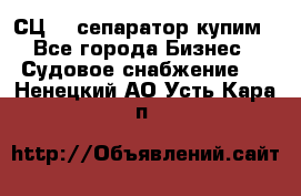 СЦ-3  сепаратор купим - Все города Бизнес » Судовое снабжение   . Ненецкий АО,Усть-Кара п.